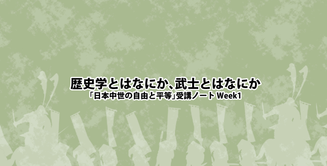 歴史学とはなにか、武士とはなにか-「日本中世の自由と平等」受講ノート Week1