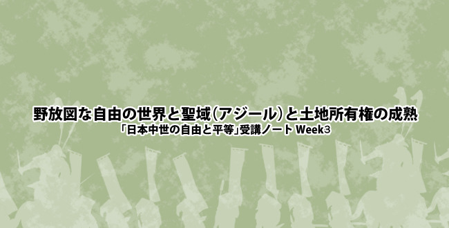 野放図な自由の世界と聖域（アジール）と土地所有権の成熟-「日本中世の自由と平等」受講ノート Week3