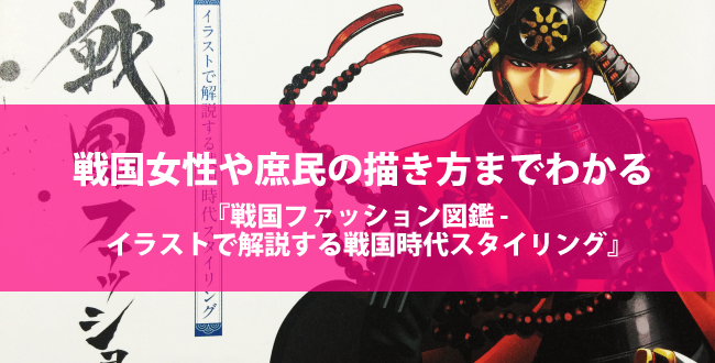戦国女性や庶民の描き方までわかる『戦国ファッション図鑑 イラストで解説する戦国時代スタイリング』