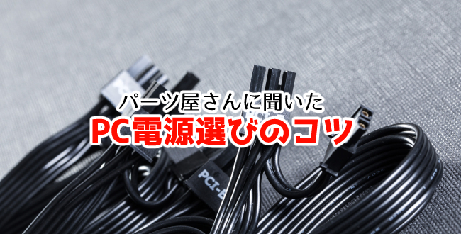 パーツ屋の店員さんに聞いたPC電源選びのコツ