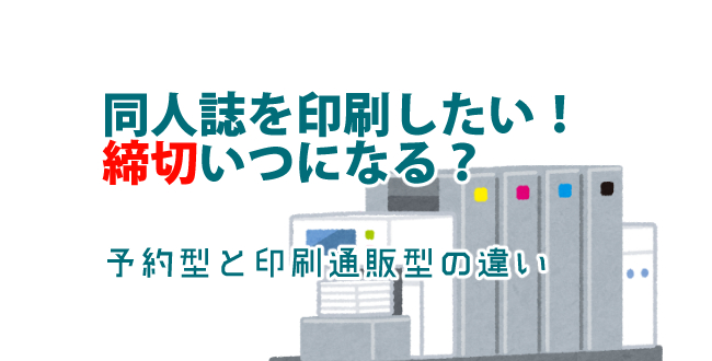 同人印刷の原稿締め切り日はいつになる？予約型と印刷通販型の違いとは