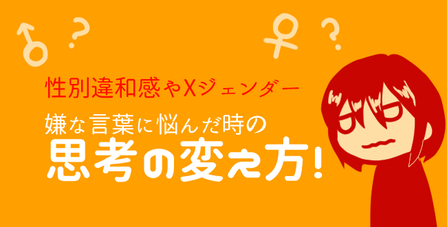 性別違和感やXジェンダーが嫌な言葉で悩んだ時に使える思考の変え方