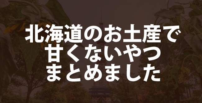 札幌市民おすすめ！北海道旅行の甘くないお土産ランキングTOP3