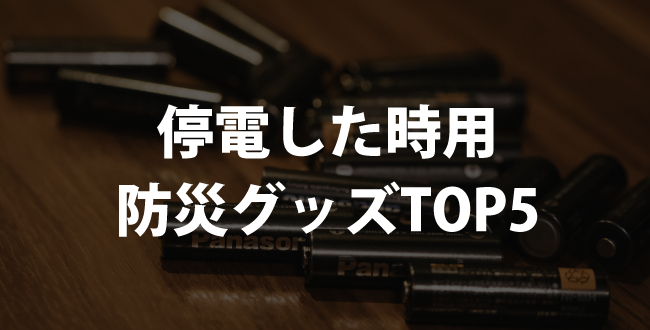停電した時に必須＆あると便利な防災グッズTOP5まとめ【地震・台風etc】