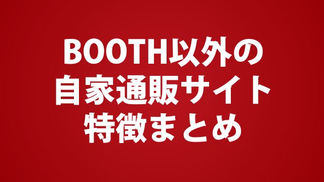 【同人活動】BOOTH以外の自家通販ってどう？代替サイトそれぞれの特徴まとめ-2024年版
