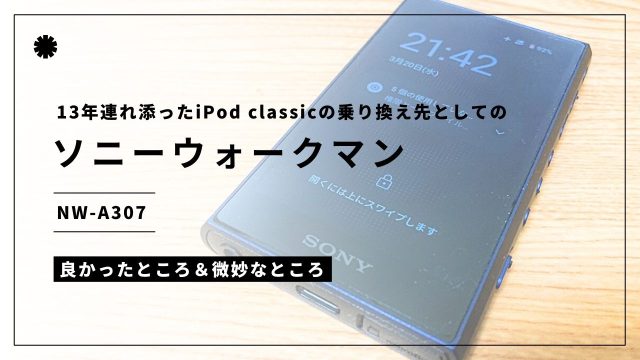 13年連れ添ったiPod classicの乗り換え先としてのソニーウォークマンNW-A307